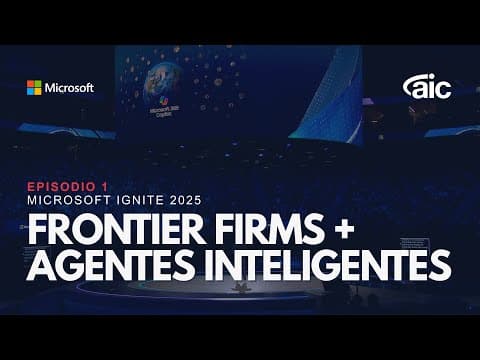 Microsoft Ignite 2025: Frontier Firms, Agentes Inteligentes y el Futuro del Trabajo | Episodio 1